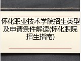 怀化职业技术学院招生类型及申请条件解读(怀化职院招生指南)