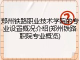 郑州铁路职业技术学院的专业设置概况介绍(郑州铁路职院专业概览)