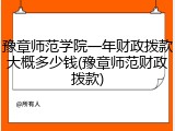 豫章师范学院一年财政拨款大概多少钱(豫章师范财政拨款)