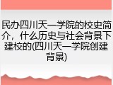 民办四川天一学院的校史简介，什么历史与社会背景下建校的(四川天一学院创建背景)