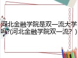 河北金融学院是双一流大学吗?(河北金融学院双一流？)