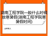 湖南工程学院一般什么时候放寒暑假(湖南工程学院寒暑假时间)
