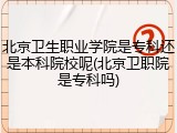 北京卫生职业学院是专科还是本科院校呢(北京卫职院是专科吗)
