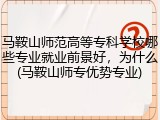 马鞍山师范高等专科学校哪些专业就业前景好，为什么(马鞍山师专优势专业)