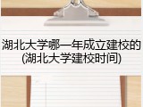 湖北大学哪一年成立建校的(湖北大学建校时间)