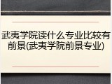 武夷学院读什么专业比较有前景(武夷学院前景专业)
