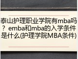 泰山护理职业学院有mba吗？emba和mba的入学条件是什么(护理学院MBA条件)