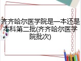 齐齐哈尔医学院是一本还是本科第二批(齐齐哈尔医学院批次)