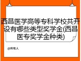 西昌医学高等专科学校共开设有哪些类型奖学金(西昌医专奖学金种类)