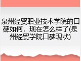 泉州经贸职业技术学院的口碑如何，现在怎么样了(泉州经贸学院口碑现状)