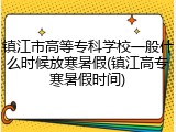 镇江市高等专科学校一般什么时候放寒暑假(镇江高专寒暑假时间)