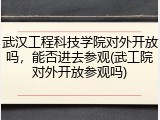 武汉工程科技学院对外开放吗，能否进去参观(武工院对外开放参观吗)