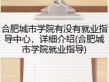 合肥城市学院有没有就业指导中心，详细介绍(合肥城市学院就业指导)