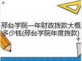 邢台学院一年财政拨款大概多少钱(邢台学院年度拨款)