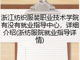 浙江纺织服装职业技术学院有没有就业指导中心，详细介绍(浙纺服院就业指导详情)
