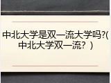 中北大学是双一流大学吗?(中北大学双一流？)