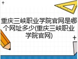 重庆三峡职业学院官网是哪个网址多少(重庆三峡职业学院官网)