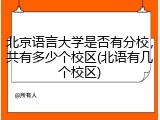 北京语言大学是否有分校，共有多少个校区(北语有几个校区)
