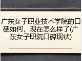 广东女子职业技术学院的口碑如何，现在怎么样了(广东女子职院口碑现状)