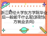 浙江财经大学东方学院毕业后一般能干什么呢(浙财东方就业去向)