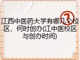 江西中医药大学有哪几个校区，何时创办(江中医校区与创办时间)