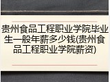 贵州食品工程职业学院毕业生一般年薪多少钱(贵州食品工程职业学院薪资)