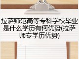 拉萨师范高等专科学校毕业是什么学历有何优势(拉萨师专学历优势)