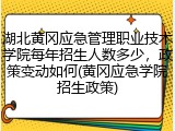 湖北黄冈应急管理职业技术学院每年招生人数多少，政策变动如何(黄冈应急学院招生政策)