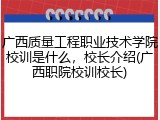 广西质量工程职业技术学院校训是什么，校长介绍(广西职院校训校长)