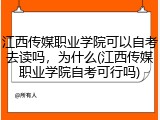 江西传媒职业学院可以自考去读吗，为什么(江西传媒职业学院自考可行吗)