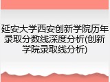 延安大学西安创新学院历年录取分数线深度分析(创新学院录取线分析)