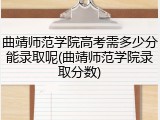 曲靖师范学院高考需多少分能录取呢(曲靖师范学院录取分数)