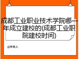 成都工业职业技术学院哪一年成立建校的(成都工业职院建校时间)