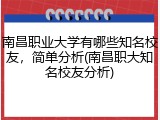 南昌职业大学有哪些知名校友，简单分析(南昌职大知名校友分析)