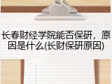 长春财经学院能否保研，原因是什么(长财保研原因)