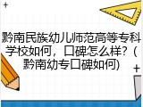 黔南民族幼儿师范高等专科学校如何，口碑怎么样？(黔南幼专口碑如何)