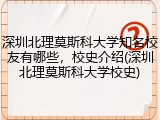 深圳北理莫斯科大学知名校友有哪些，校史介绍(深圳北理莫斯科大学校史)