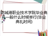 防城港职业技术学院毕业典礼一般什么时候举行(毕业典礼时间)