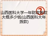 山西医科大学一年财政拨款大概多少钱(山西医科大年拨款)