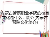 内蒙古警察职业学院的校园文化是什么,简介(内蒙古警院文化简介)