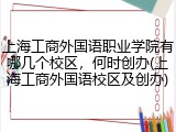 上海工商外国语职业学院有哪几个校区,何时创办(上海工商外国语校区及创办)