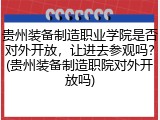贵州装备制造职业学院是否对外开放，让进去参观吗？(贵州装备制造职院对外开放吗)