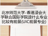北京师范大学-香港浸会大学联合国际学院读什么专业比较有前景(UIC前景专业)