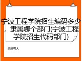 宁波工程学院招生编码多少，隶属哪个部门(宁波工程学院招生代码部门)