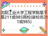 沈阳工业大学工程学院是不是211或985高校(该校非211或985)