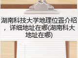 湖南科技大学地理位置介绍，详细地址在哪(湖南科大地址在哪)