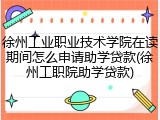 徐州工业职业技术学院在读期间怎么申请助学贷款(徐州工职院助学贷款)