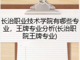 长治职业技术学院有哪些专业，王牌专业分析(长治职院王牌专业)