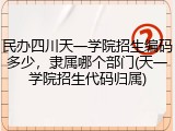 民办四川天一学院招生编码多少，隶属哪个部门(天一学院招生代码归属)