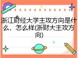 浙江财经大学主攻方向是什么，怎么样(浙财大主攻方向)